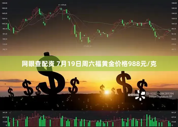 网眼查配资 7月19日周六福黄金价格988元/克
