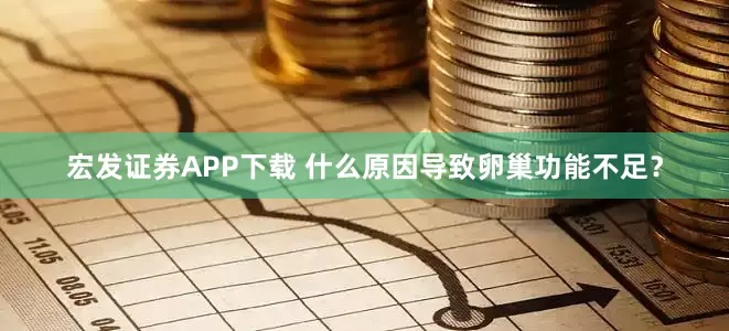 宏发证券APP下载 什么原因导致卵巢功能不足？