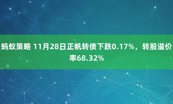 蚂蚁策略 11月28日正帆转债下跌0.17%，转股溢价率68.32%
